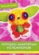 Умелые руки. Игрушки-амигуруми из помпонов. Практическое руководство.