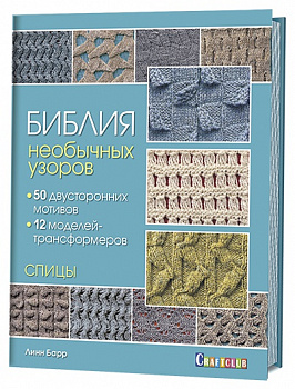 Библия необычных узоров, 50 двусторонних мотивов и 12 моделей-трансформеров. Спицы. Линн Барр. 