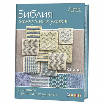 Библия жемчужных узоров:60 мотивов, 30 стильных проектов. Спицы. Розмари Драйздейл