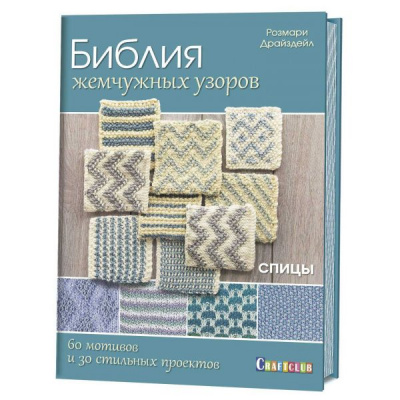 Библия жемчужных узоров:60 мотивов, 30 стильных проектов. Спицы. Розмари Драйздейл